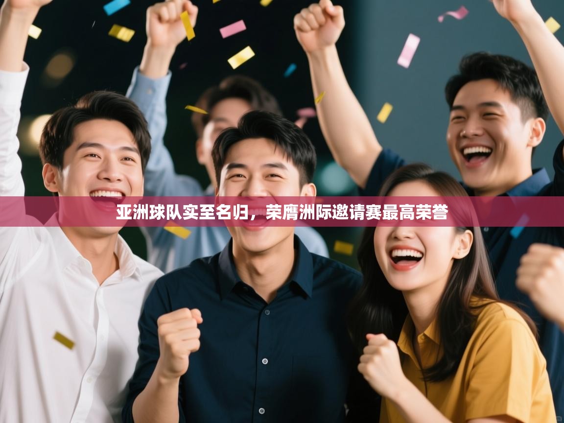 亚洲球队实至名归,荣膺洲际邀请赛最高荣誉 第2张