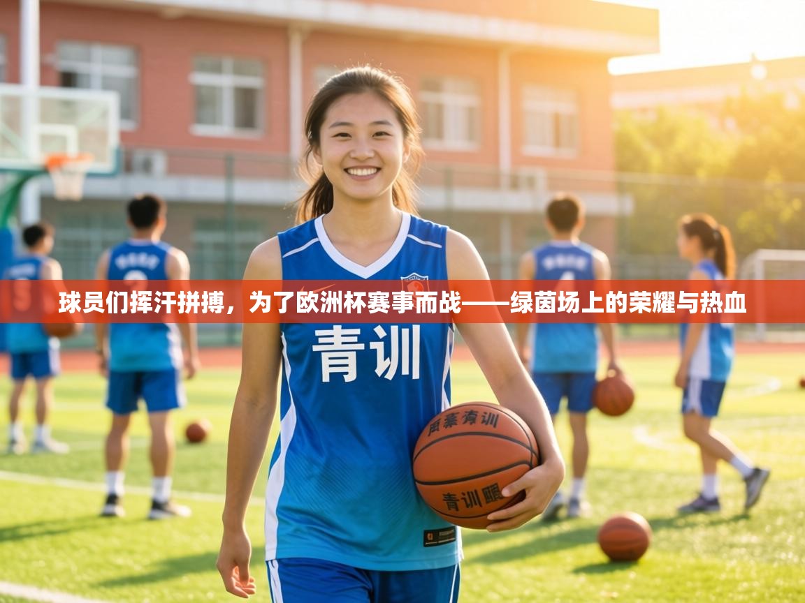球员们挥汗拼搏，为了欧洲杯赛事而战——绿茵场上的荣耀与热血  第1张