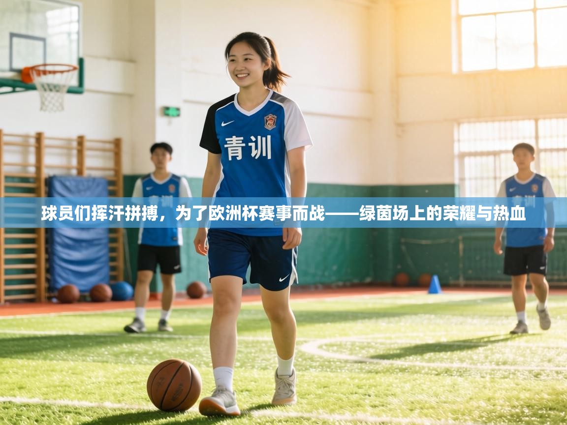 球员们挥汗拼搏，为了欧洲杯赛事而战——绿茵场上的荣耀与热血  第2张